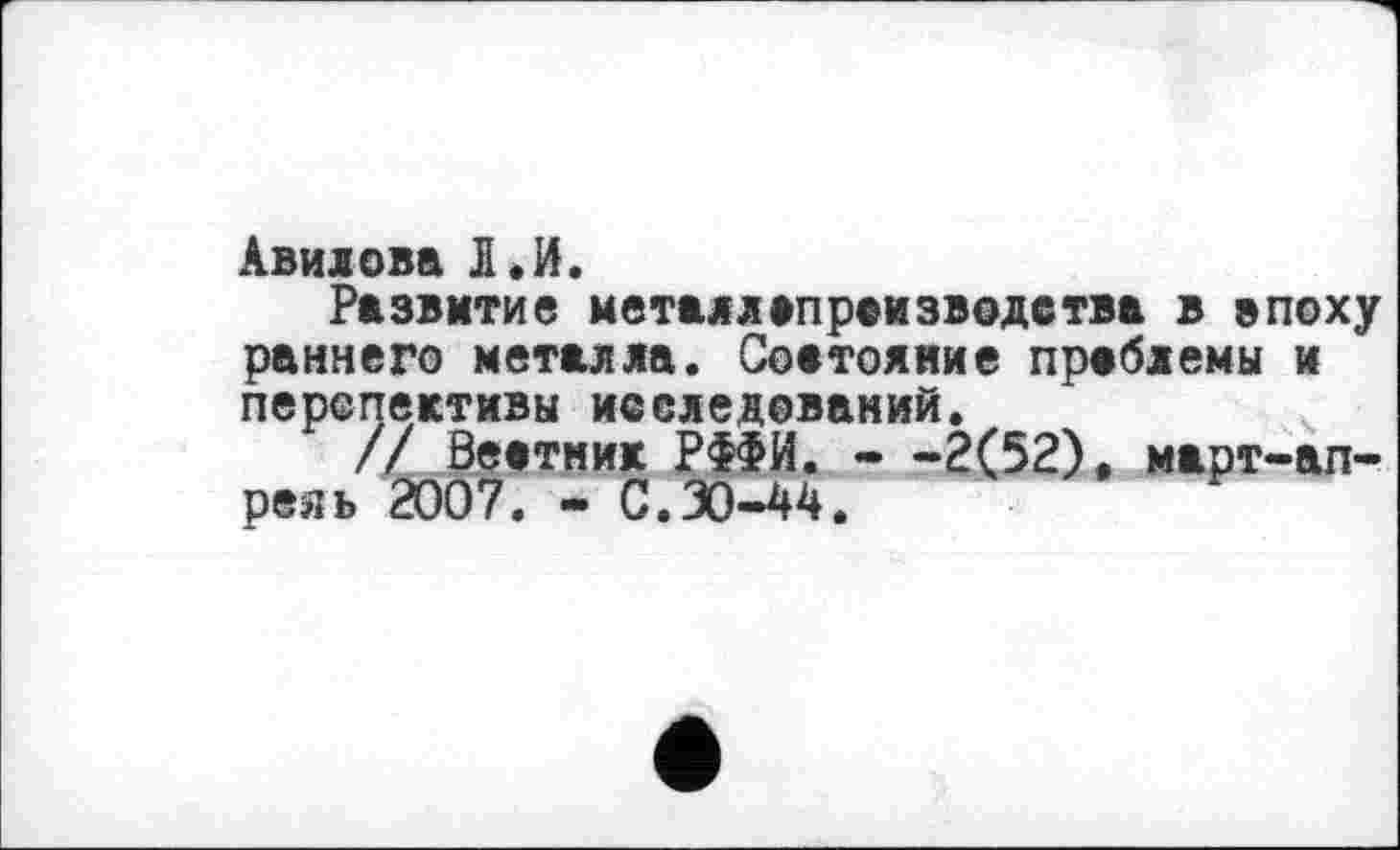 ﻿Авилова Л»И.
Развитие металл»производства в эпоху раннего металла. Состояние проблемы и перспективы исследований.
// Вестник РФФИ. - -2(52), март-ап-рояь 2007. - С.30-44.
